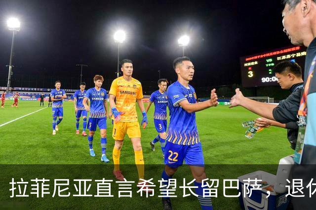 拉菲尼亚直言希望长留巴萨，退休前想在这里打拼