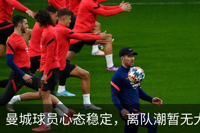 曼城球员心态稳定，离队潮暂无大碍